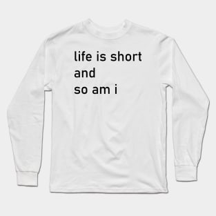 life is short and so am I Long Sleeve T-Shirt